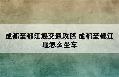 成都至都江堰交通攻略 成都至都江堰怎么坐车